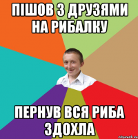 Пішов з друзями на рибалку Пернув вся риба здохла