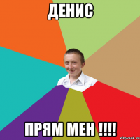 Денис прям мен !!!!