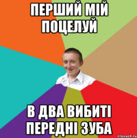 Перший мій поцелуй В два вибиті передні зуба