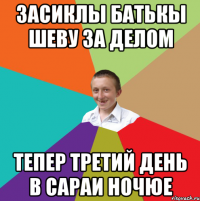 ЗАСИКЛЫ БАТЬКЫ ШЕВУ ЗА ДЕЛОМ ТЕПЕР ТРЕТИЙ ДЕНЬ В САРАИ НОЧЮЕ