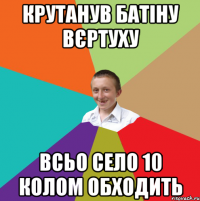 КРУТАНУВ БАТІНУ ВЄРТУХУ ВСЬО СЕЛО 10 КОЛОМ ОБХОДИТЬ