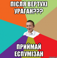 після вертухі ураган??? приймай еспумізан