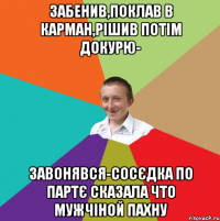 забенив,поклав в карман,рішив потім докурю- завонявся-сосєдка по партє сказала что мужчіной пахну