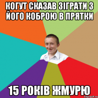 когут сказав зіграти з його коброю в прятки 15 років жмурю