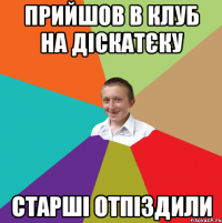 Прийшов в клуб на діскатєку Старші отпіздили