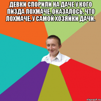 Девки спорили на даче у кого пизда лохмаче. Оказалось, что лохмаче, у самой хозяйки дачи. 