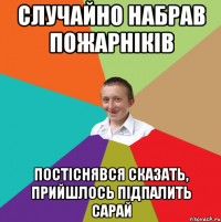 Случайно набрав пожарніків постіснявся сказать, прийшлось підпалить сарай