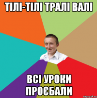 тілі-тілі тралі валі всі уроки проєбали