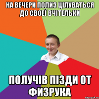 на вечери полиз цілуваться до своеї вчітельки получів пізди от физрука