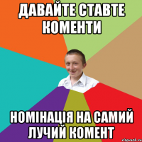 давайте ставте коменти номінація на самий лучий комент