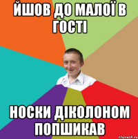 йшов до малої в гості носки діколоном попшикав