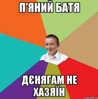 п'яний батя дєнягам не хазяїн