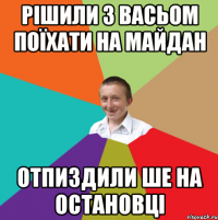 рішили з васьом поїхати на майдан отпиздили ше на остановці