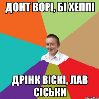 Донт ворі, бі хеппі дрінк віскі, лав сіськи