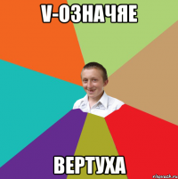 V-ОЗНАЧЯЕ ВЕРТУХА