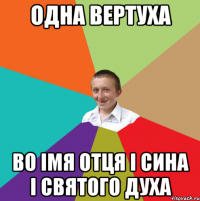 ОДНА ВЕРТУХА ВО ІМЯ ОТЦЯ І СИНА І СВЯТОГО ДУХА