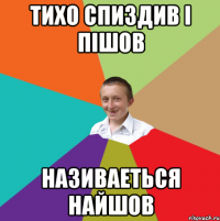 ТИХО СПИЗДИВ І ПІШОВ НАЗИВАЕТЬСЯ НАЙШОВ