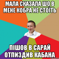 МАЛА СКАЗАЛА ШО В МЕНЕ КОБРА НЕ СТОЇТЬ ПІШОВ В САРАЙ ОТПИЗДИВ КАБАНА