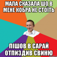 МАЛА СКАЗАЛА ШО В МЕНЕ КОБРА НЕ СТОЇТЬ ПІШОВ В САРАЙ ОТПИЗДИВ СВИНЮ