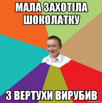 мала захотіла шоколатку з вертухи вирубив