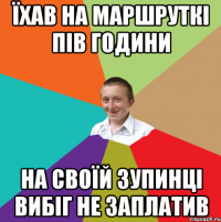 їхав на маршруткі пів години на своїй зупинці вибіг не заплатив