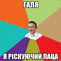 Галя Я ріскуючий паца