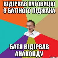 Відірвав пуговицю з батіного піджака батя відірвав анаконду