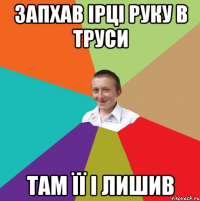 Запхав Ірці руку в труси Там її і лишив