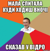 Мала спитала куди ходиш вночі сказав у відро