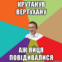 крутанув вертухану аж яйця повідивалися