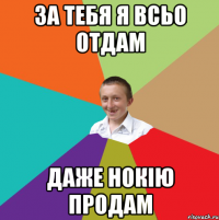 за тебя я всьо отдам даже нокію продам