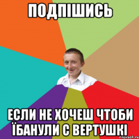 Подпішись Если не хочеш чтоби їбанули с вертушкі