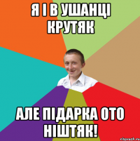 Я і в ушанці крутяк Але підарка ото ніштяк!