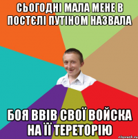 сьогодні мала мене в постєлі путіном назвала боя ввів свої войска на її тереторію