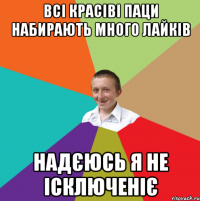 всі красіві паци набирають много лайків надєюсь я не ісключеніє