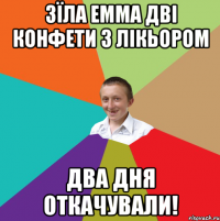 Зїла Емма дві конфети з лікьором Два дня откачували!