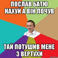 послав батю нахуй а він почув тай потушив мене з вертухи