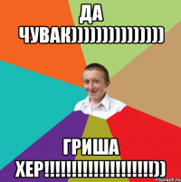 Да чувак))))))))))))))) Гриша хер!!!!!!!!!!!!!!!!!!!!))