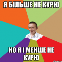 я більше не курю но я і менше не курю