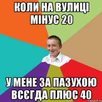 коли на вулиці мінус 20 у мене за пазухою всєгда плюс 40