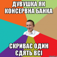 дувушка як консервна банка скриває один єдять всі