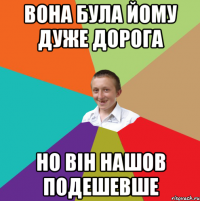 вона була йому дуже дорога но він нашов подешевше