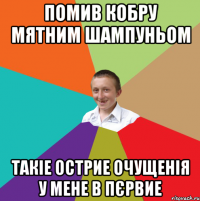 помив кобру мятним шампуньом такіе острие очущенія у мене в пєрвие