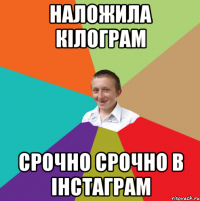 наложила кілограм срочно срочно в інстаграм