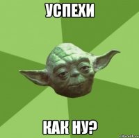 Успехи как ну?