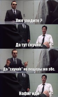 Уже уходите ? Да тут скучно.. Да "скучно" но пещеры же збс. Нафиг иди