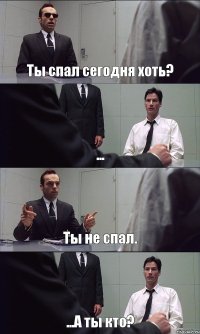 Ты спал сегодня хоть? ... Ты не спал. ...А ты кто?