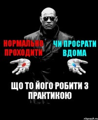 нормально проходити чи просрати вдома що то його робити з практикою