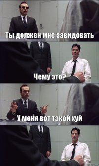 Ты должен мне завидовать Чему это? У меня вот такой хуй 