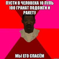 Пусти в человека 10 пуль 100 гранат подожги и ракету МЫ ЕГО СПАСЁМ